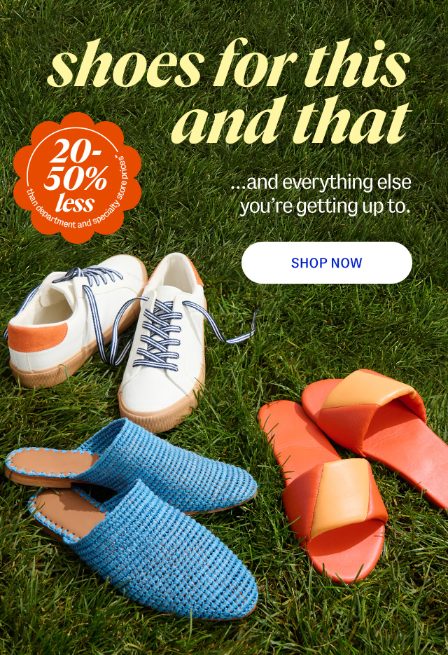 shoes for this and that. ...and everything else you're getting up to. 20-50% less than department & specialty store prices**. Shop Now