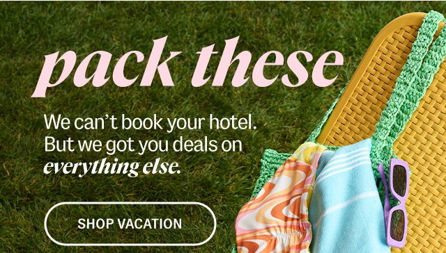 pack these. We can't book your hotel. But we got you deals on everything else. Shop Vacation