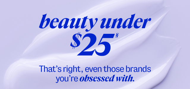 beauty under $25§ That's right, even those brands you're obsessed with.