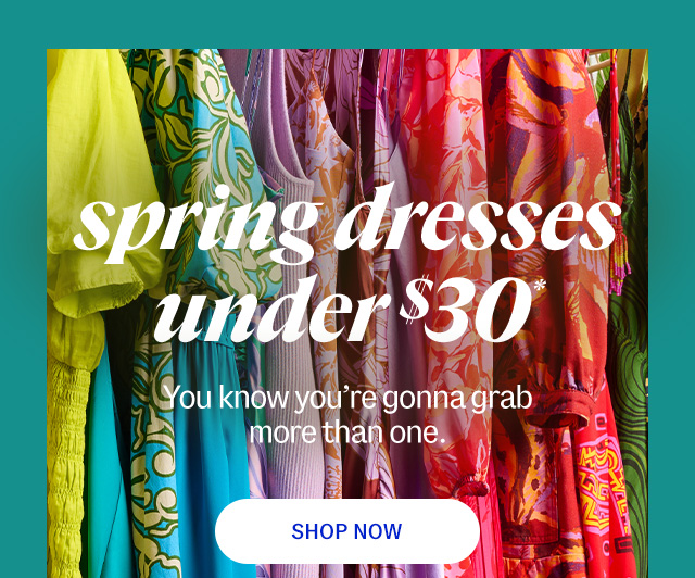 spring dresses under $30*. You know you're gonna grab more than one. Shop Now